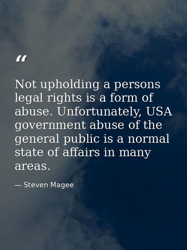 Not upholding a persons legal rights is a form of abuse. Unfortunately, USA government abuse of the general public is a  — Steven Magee