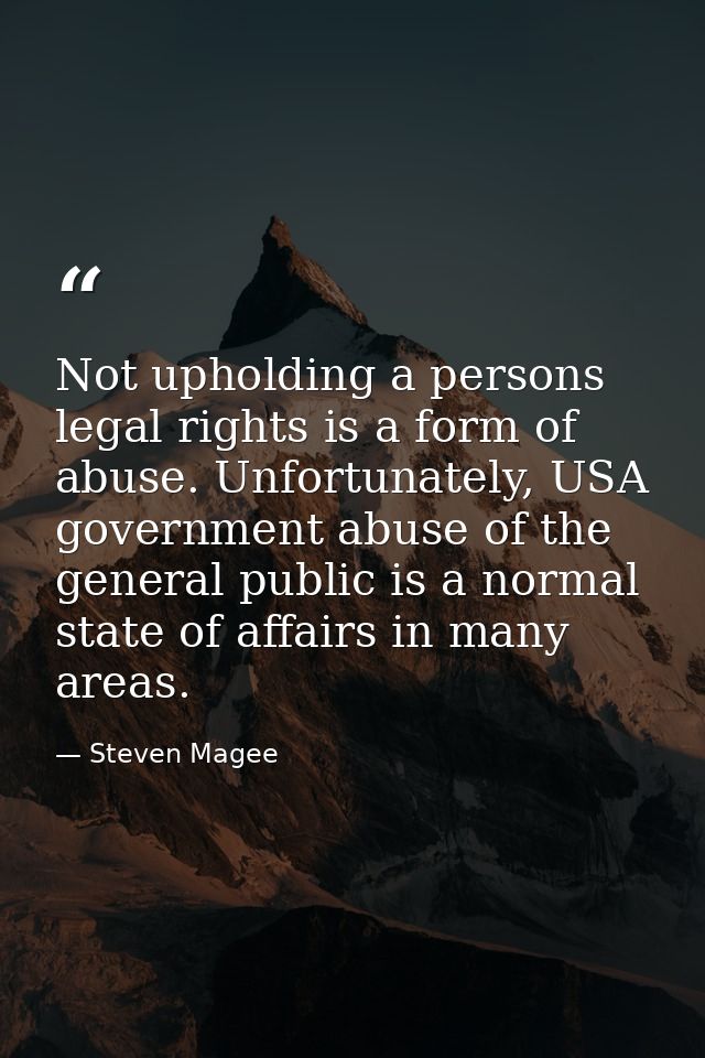 Not upholding a persons legal rights is a form of abuse. Unfortunately, USA government abuse of the general public is a  — Steven Magee