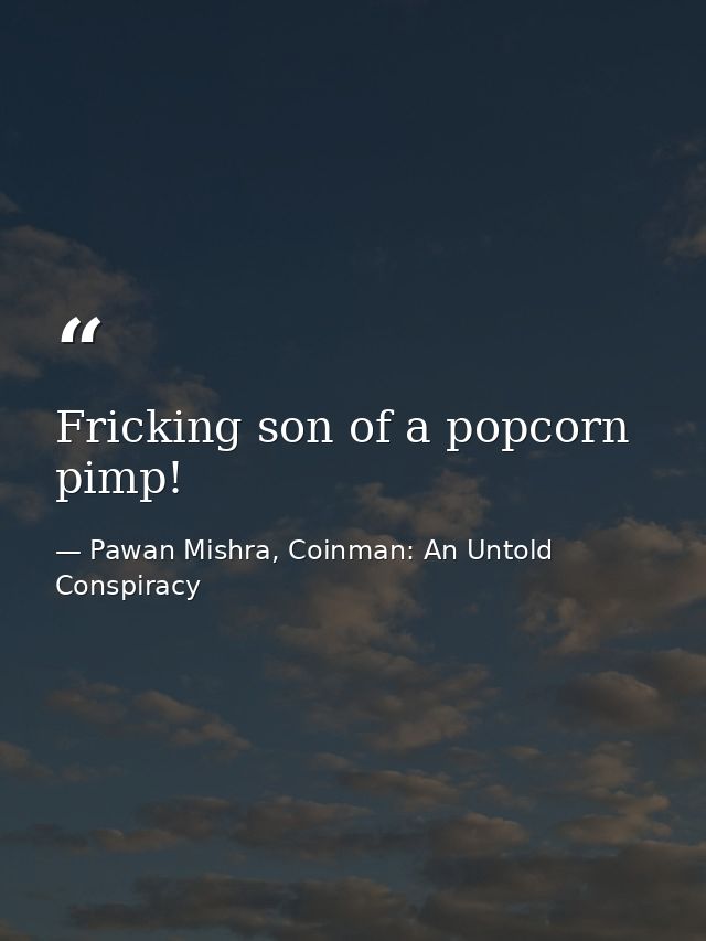 Fricking son of a popcorn pimp! — Pawan Mishra, Coinman: An Untold Conspiracy