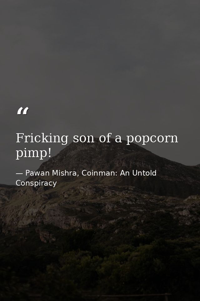 Fricking son of a popcorn pimp! — Pawan Mishra, Coinman: An Untold Conspiracy