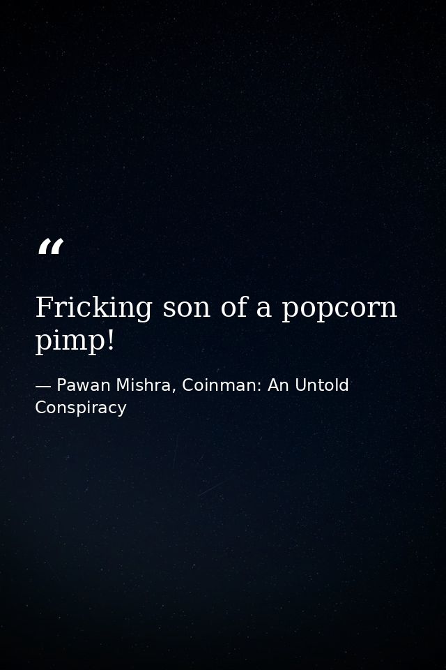 Fricking son of a popcorn pimp! — Pawan Mishra, Coinman: An Untold Conspiracy