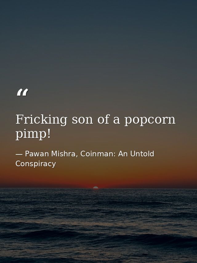 Fricking son of a popcorn pimp! — Pawan Mishra, Coinman: An Untold Conspiracy