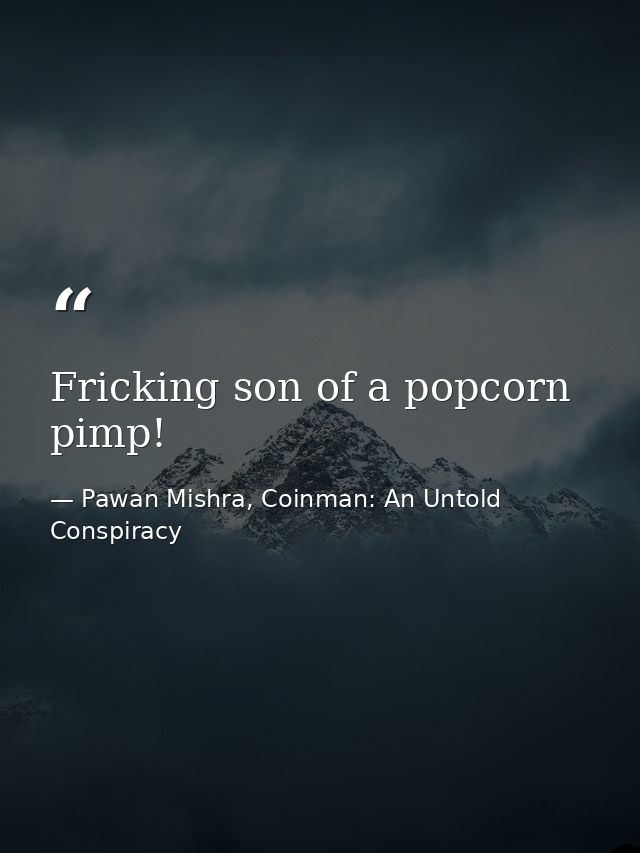 Fricking son of a popcorn pimp! — Pawan Mishra, Coinman: An Untold Conspiracy