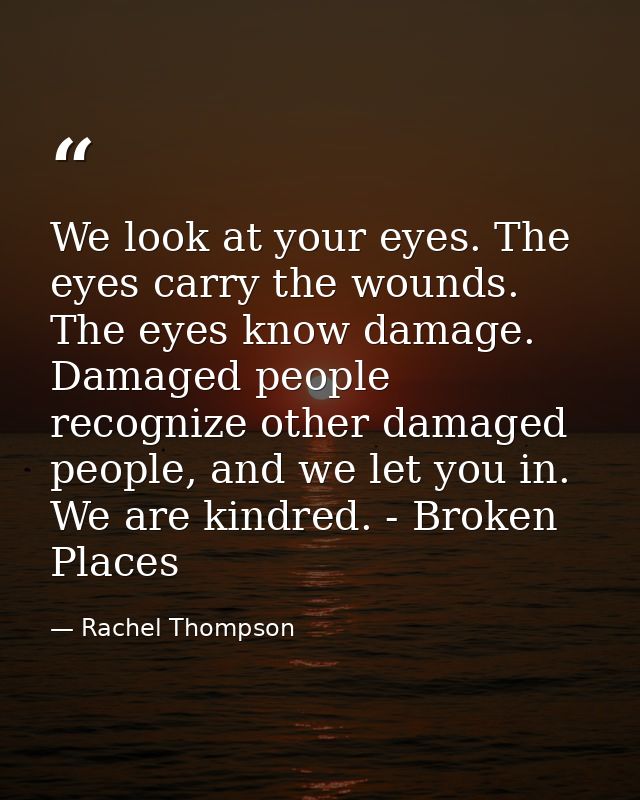 We look at your eyes. The eyes carry the wounds. The eyes know damage. Damaged people recognize other damaged people, an — Rachel Thompson