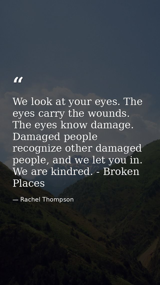 We look at your eyes. The eyes carry the wounds. The eyes know damage. Damaged people recognize other damaged people, an — Rachel Thompson