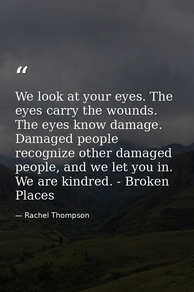 We look at your eyes. The eyes carry the wounds. The eyes know damage. Damaged people recognize other damaged people, an — Rachel Thompson