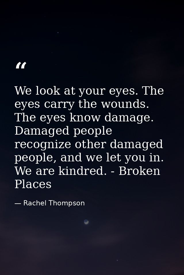 We look at your eyes. The eyes carry the wounds. The eyes know damage. Damaged people recognize other damaged people, an — Rachel Thompson