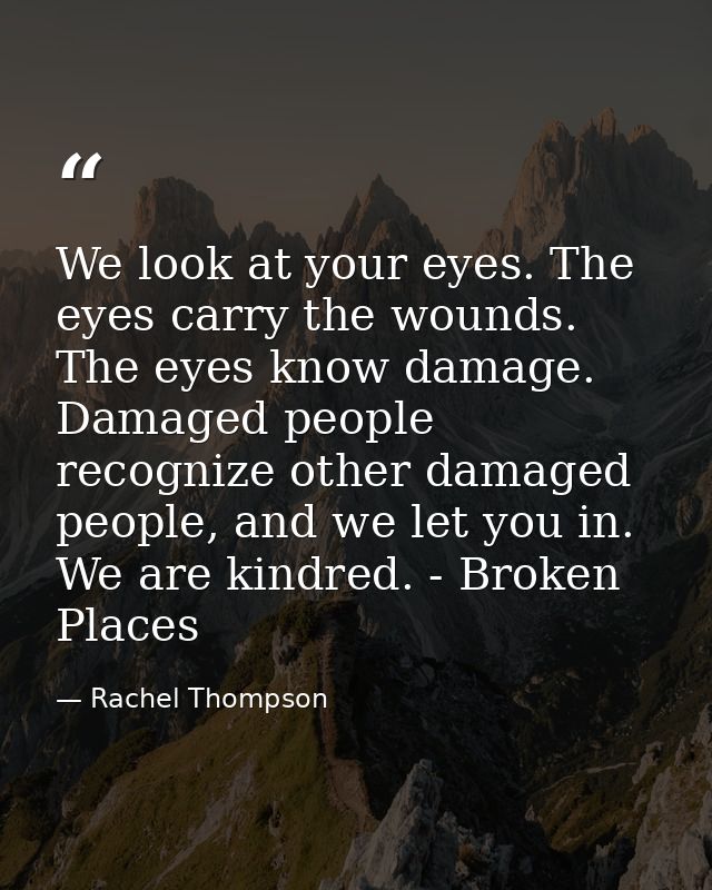 We look at your eyes. The eyes carry the wounds. The eyes know damage. Damaged people recognize other damaged people, an — Rachel Thompson