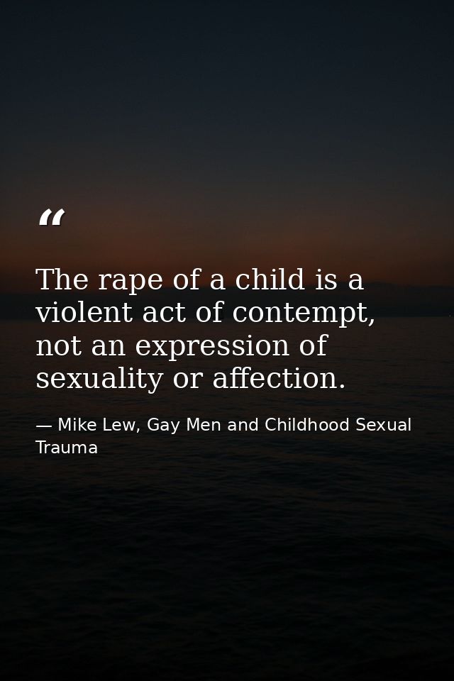 The rape of a child is a violent act of contempt, not an expression of sexuality or affection. — Mike Lew, Gay Men and Childhood Sexual Trauma