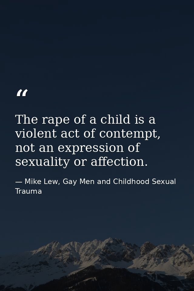 The rape of a child is a violent act of contempt, not an expression of sexuality or affection. — Mike Lew, Gay Men and Childhood Sexual Trauma