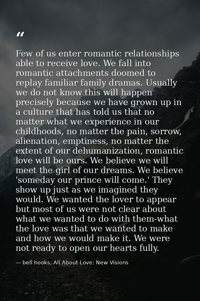 Few of us enter romantic relationships able to receive love. We fall into romantic attachments doomed to replay familiar — bell hooks, All About Love: New Visions