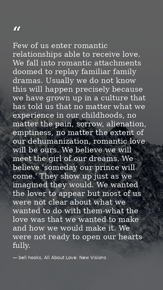 Few of us enter romantic relationships able to receive love. We fall into romantic attachments doomed to replay familiar — bell hooks, All About Love: New Visions