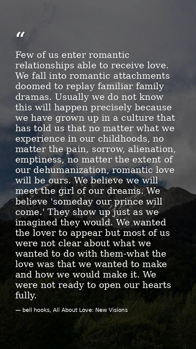 Few of us enter romantic relationships able to receive love. We fall into romantic attachments doomed to replay familiar — bell hooks, All About Love: New Visions