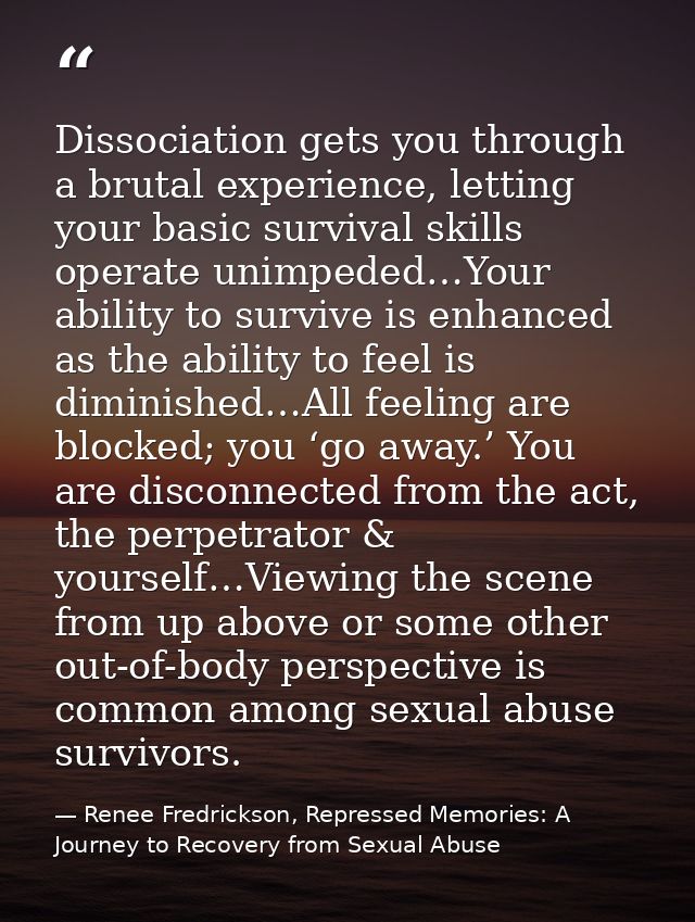 Dissociation gets you through a brutal experience, letting your basic survival skills operate unimpeded…Your ability to  — Renee Fredrickson, Repressed Memories: A Journey to Recovery from Sexual Abuse