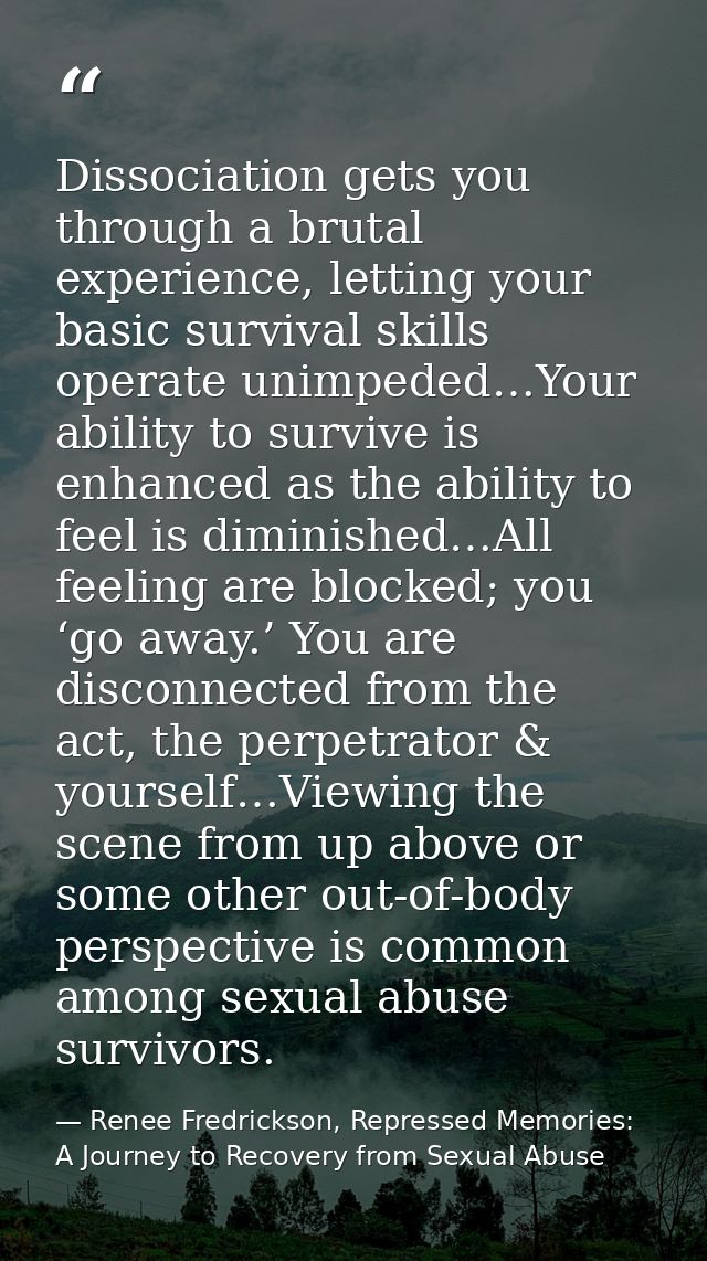 Dissociation gets you through a brutal experience, letting your basic survival skills operate unimpeded…Your ability to  — Renee Fredrickson, Repressed Memories: A Journey to Recovery from Sexual Abuse