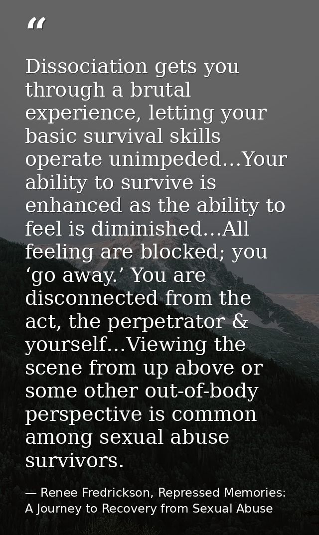 Dissociation gets you through a brutal experience, letting your basic survival skills operate unimpeded…Your ability to  — Renee Fredrickson, Repressed Memories: A Journey to Recovery from Sexual Abuse