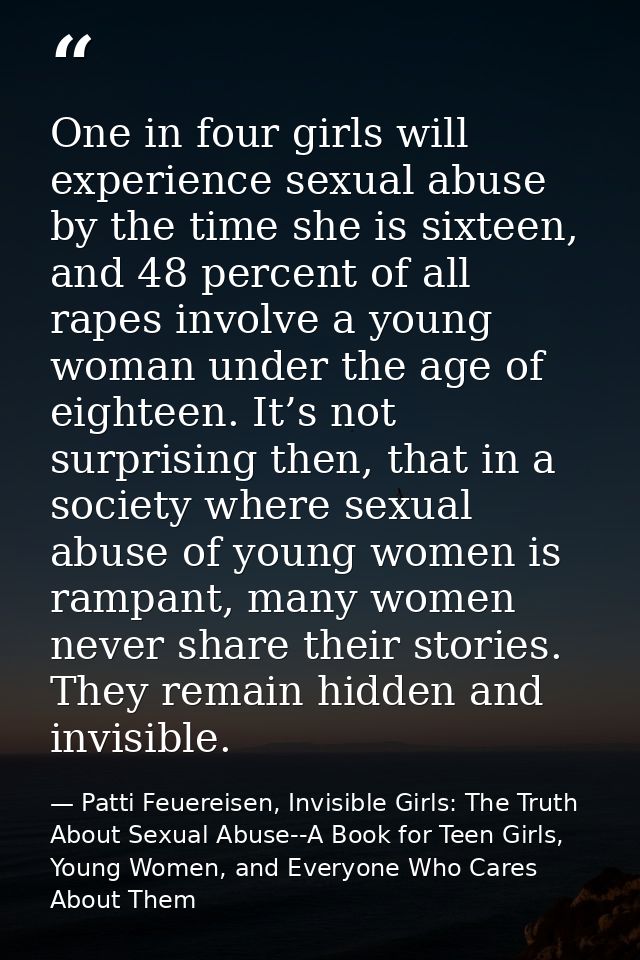 One in four girls will experience sexual abuse by the time she is sixteen, and 48 percent of all rapes involve a young w — Patti Feuereisen, Invisible Girls: The Truth About Sexual Abuse--A Book for Teen Girls, Young Women, and Everyone Who Cares About Them