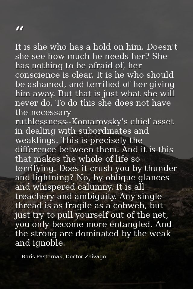 It is she who has a hold on him. Doesn't she see how much he needs her? She has nothing to be afraid of, her conscience  — Boris Pasternak, Doctor Zhivago