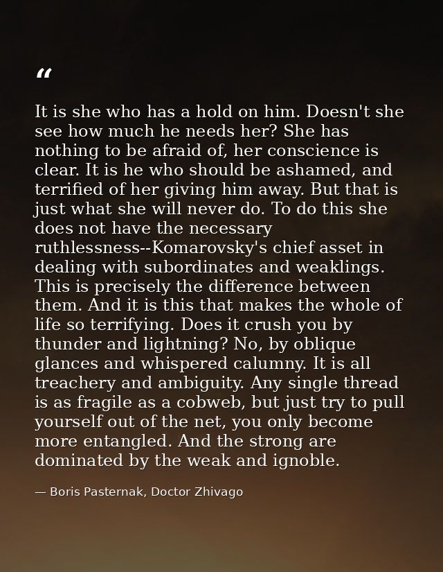 It is she who has a hold on him. Doesn't she see how much he needs her? She has nothing to be afraid of, her conscience  — Boris Pasternak, Doctor Zhivago