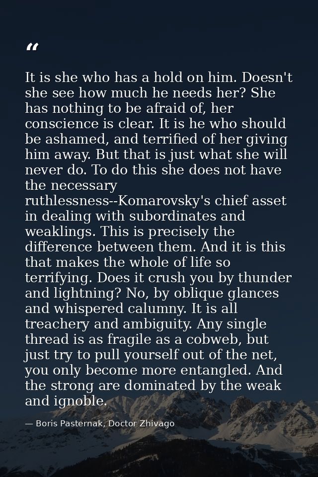 It is she who has a hold on him. Doesn't she see how much he needs her? She has nothing to be afraid of, her conscience  — Boris Pasternak, Doctor Zhivago