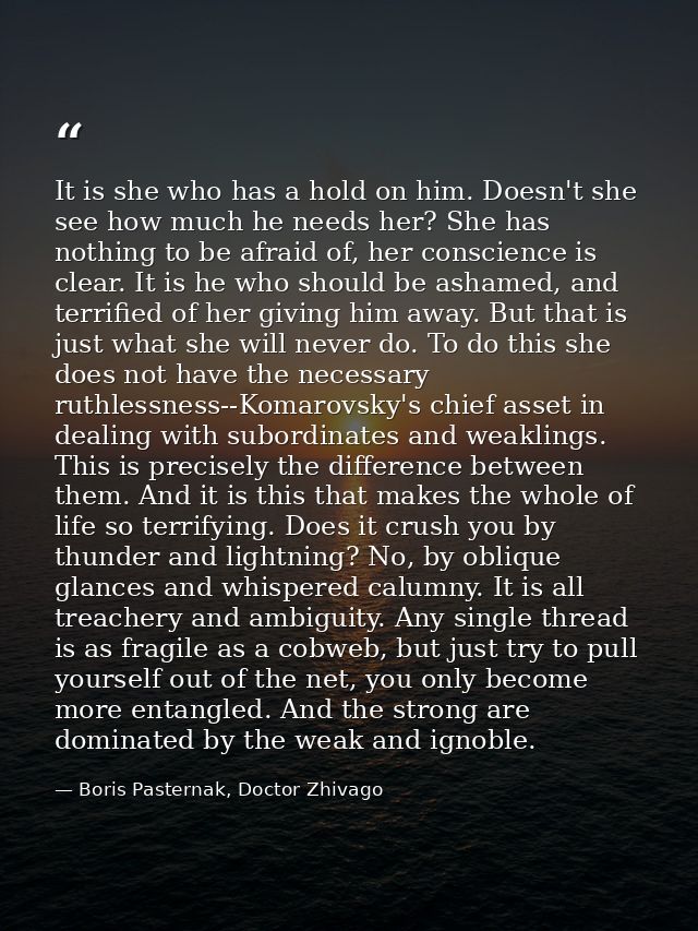It is she who has a hold on him. Doesn't she see how much he needs her? She has nothing to be afraid of, her conscience  — Boris Pasternak, Doctor Zhivago
