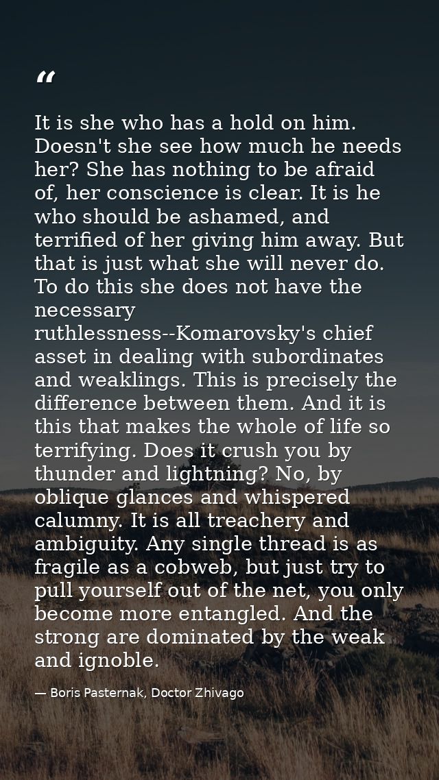 It is she who has a hold on him. Doesn't she see how much he needs her? She has nothing to be afraid of, her conscience  — Boris Pasternak, Doctor Zhivago