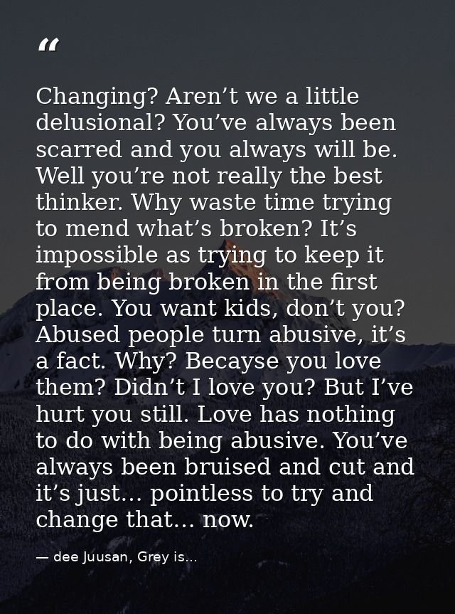 Changing? Aren’t we a little delusional? You’ve always been scarred and you always will be. Well you’re not really the b — dee Juusan, Grey is...