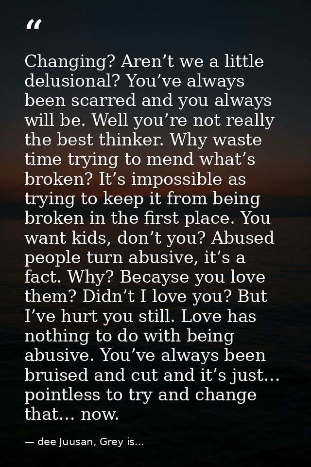 Changing? Aren’t we a little delusional? You’ve always been scarred and you always will be. Well you’re not really the b — dee Juusan, Grey is...