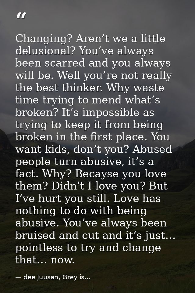 Changing? Aren’t we a little delusional? You’ve always been scarred and you always will be. Well you’re not really the b — dee Juusan, Grey is...