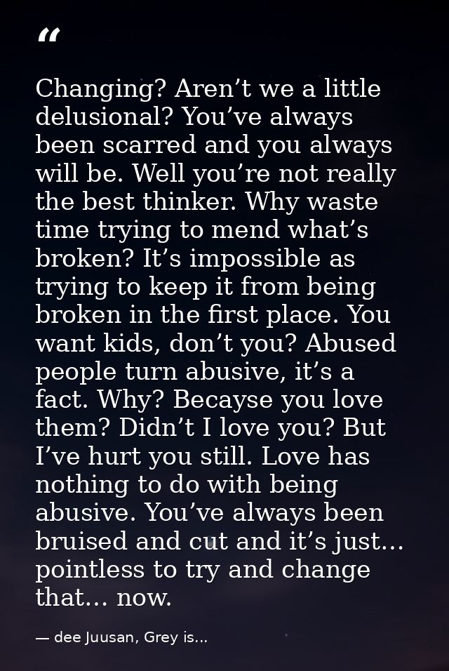 Changing? Aren’t we a little delusional? You’ve always been scarred and you always will be. Well you’re not really the b — dee Juusan, Grey is...