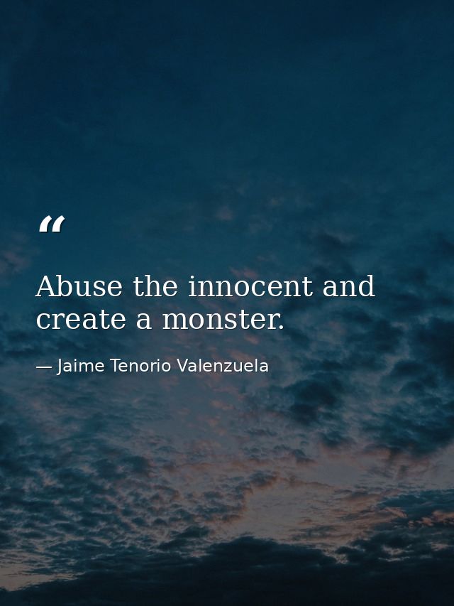 Abuse the innocent and create a monster. — Jaime Tenorio Valenzuela