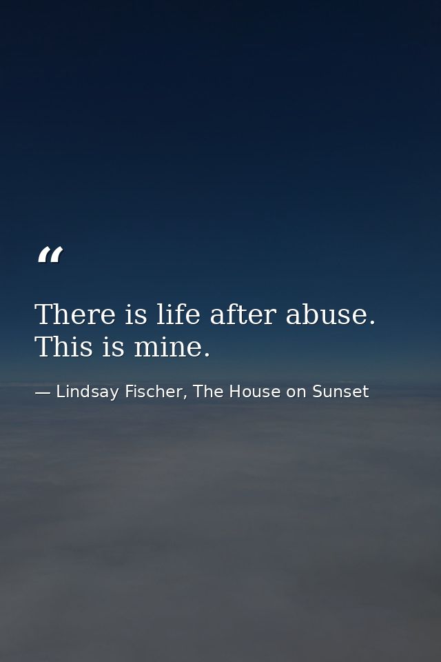 There is life after abuse. This is mine. — Lindsay Fischer, The House on Sunset