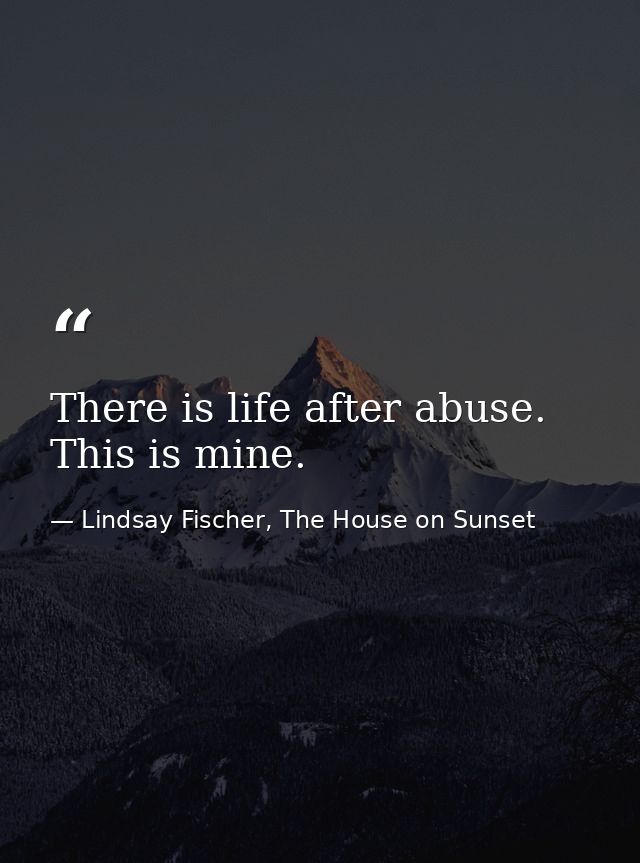 There is life after abuse. This is mine. — Lindsay Fischer, The House on Sunset