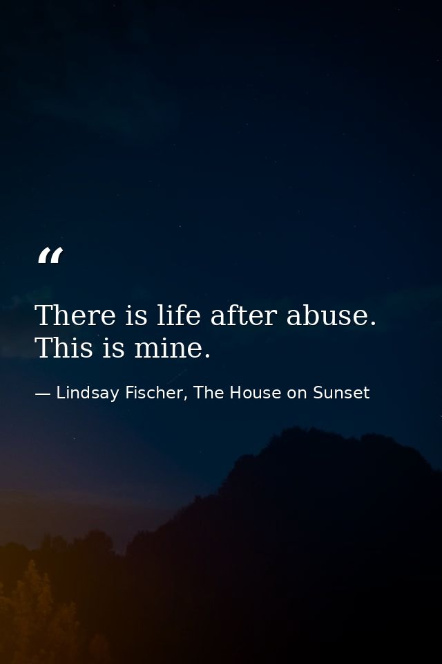 There is life after abuse. This is mine. — Lindsay Fischer, The House on Sunset