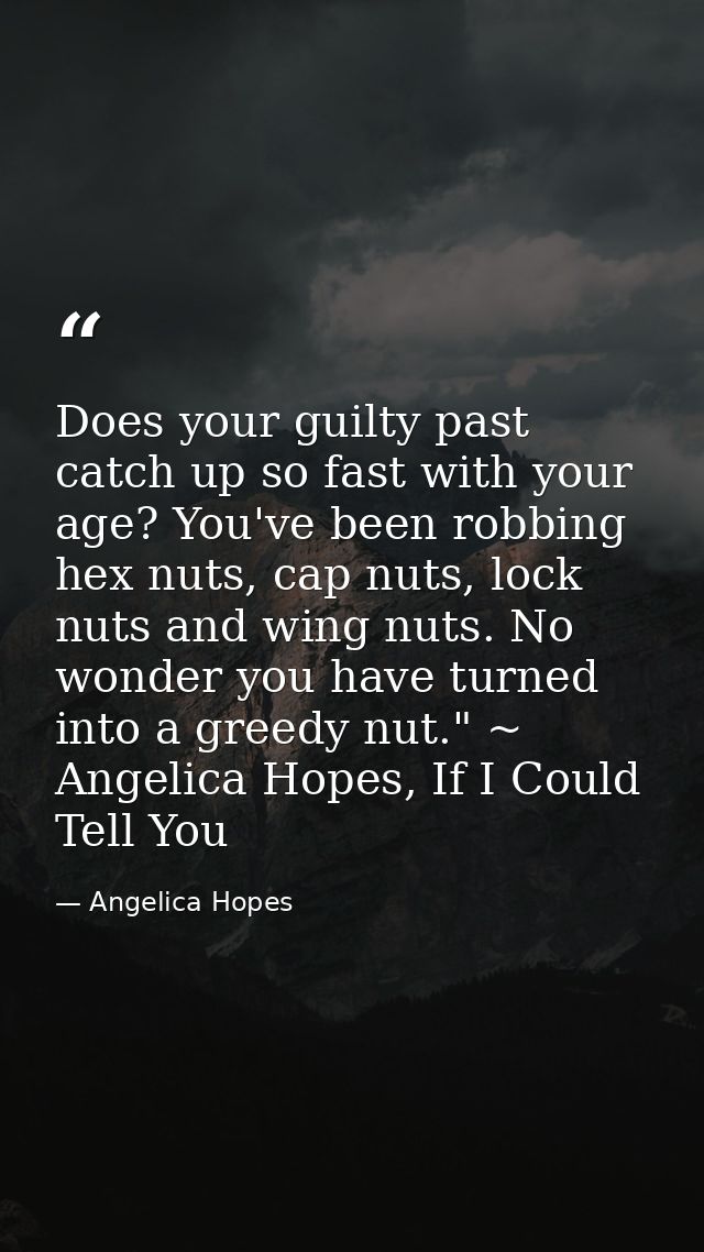 Does your guilty past catch up so fast with your age? You've been robbing hex nuts, cap nuts, lock nuts and wing nuts. N — Angelica Hopes