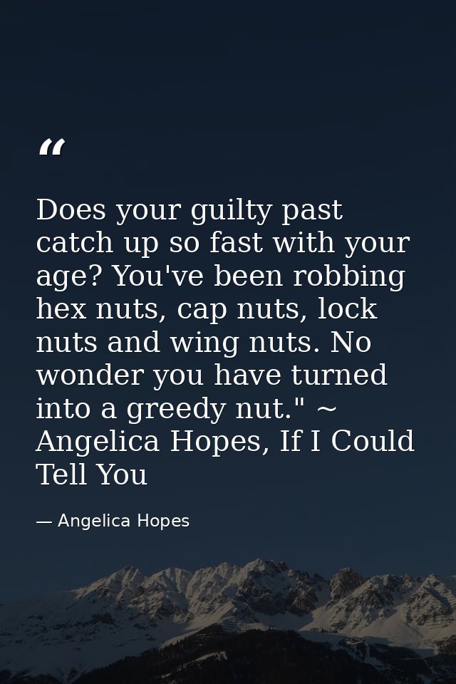 Does your guilty past catch up so fast with your age? You've been robbing hex nuts, cap nuts, lock nuts and wing nuts. N — Angelica Hopes