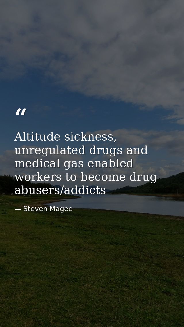 Altitude sickness, unregulated drugs and medical gas enabled workers to become drug abusers/addicts — Steven Magee