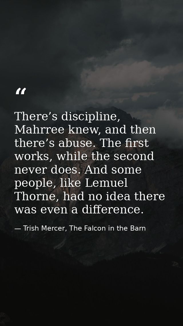 There’s discipline, Mahrree knew, and then there’s abuse. The first works, while the second never does. And some people, — Trish Mercer, The Falcon in the Barn