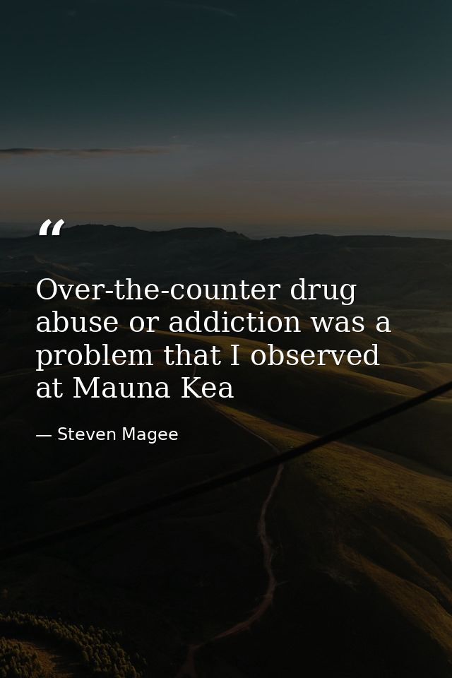 Over-the-counter ‪‎drug‬ ‪‎abuse‬ or addiction was a problem that I observed at Mauna Kea — Steven Magee