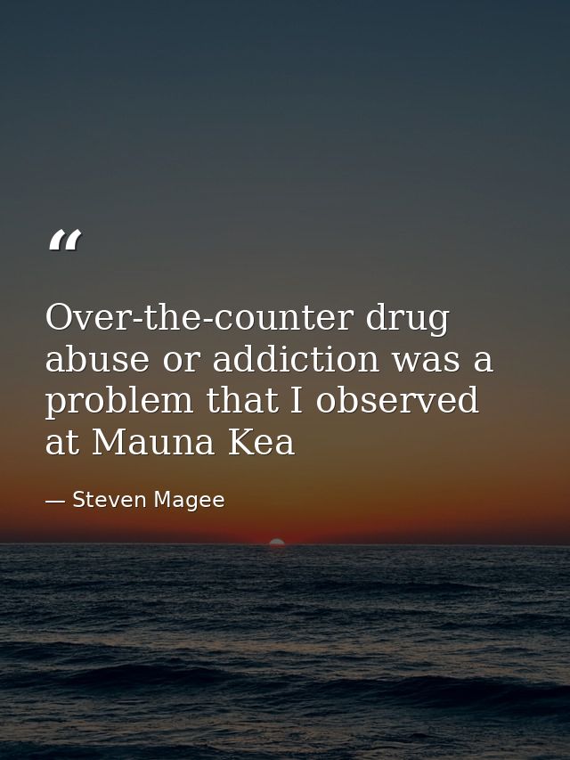 Over-the-counter ‪‎drug‬ ‪‎abuse‬ or addiction was a problem that I observed at Mauna Kea — Steven Magee