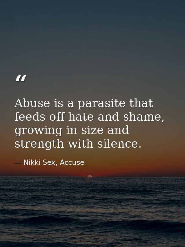 Abuse is a parasite that feeds off hate and shame, growing in size and strength with silence. — Nikki Sex, Accuse