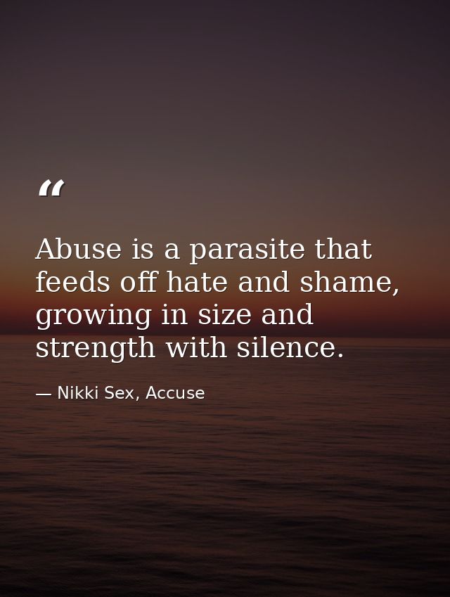 Abuse is a parasite that feeds off hate and shame, growing in size and strength with silence. — Nikki Sex, Accuse