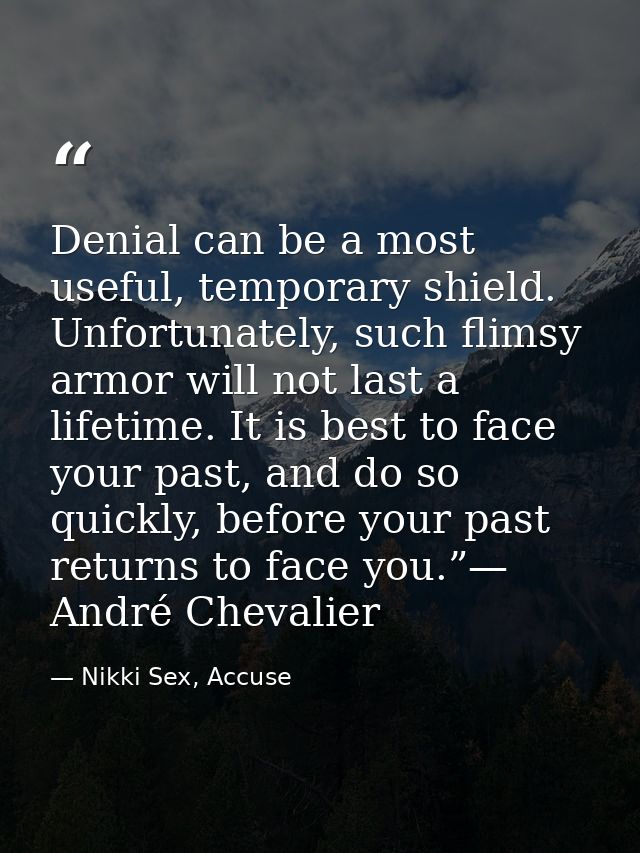 Denial can be a most useful, temporary shield. Unfortunately, such flimsy armor will not last a lifetime. It is best to  — Nikki Sex, Accuse