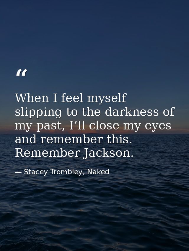 When I feel myself slipping to the darkness of my past, I’ll close my eyes and remember this. Remember Jackson. — Stacey Trombley, Naked