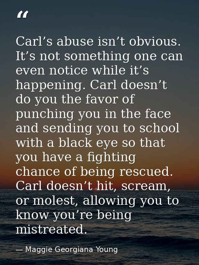 Carl’s abuse isn’t obvious. It’s not something one can even notice while it’s happening. Carl doesn’t do you the favor o — Maggie Georgiana Young