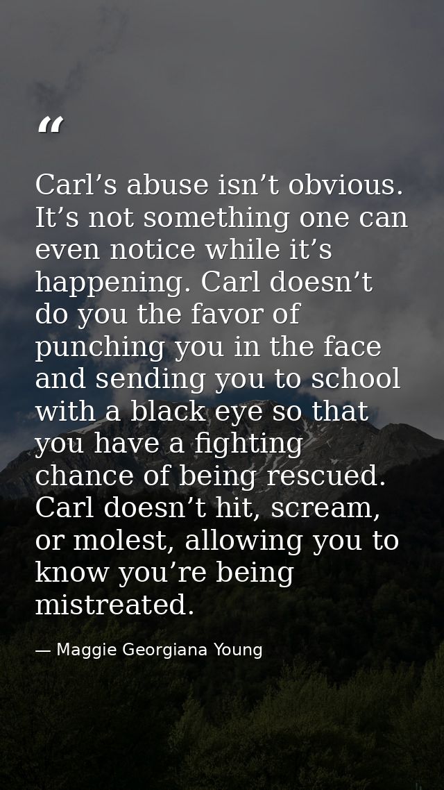 Carl’s abuse isn’t obvious. It’s not something one can even notice while it’s happening. Carl doesn’t do you the favor o — Maggie Georgiana Young