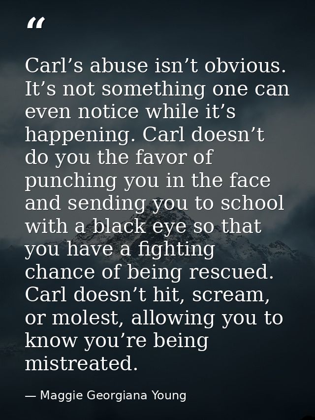 Carl’s abuse isn’t obvious. It’s not something one can even notice while it’s happening. Carl doesn’t do you the favor o — Maggie Georgiana Young