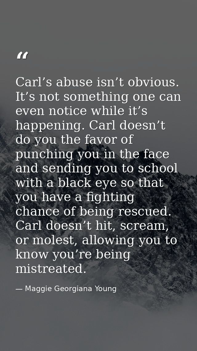 Carl’s abuse isn’t obvious. It’s not something one can even notice while it’s happening. Carl doesn’t do you the favor o — Maggie Georgiana Young