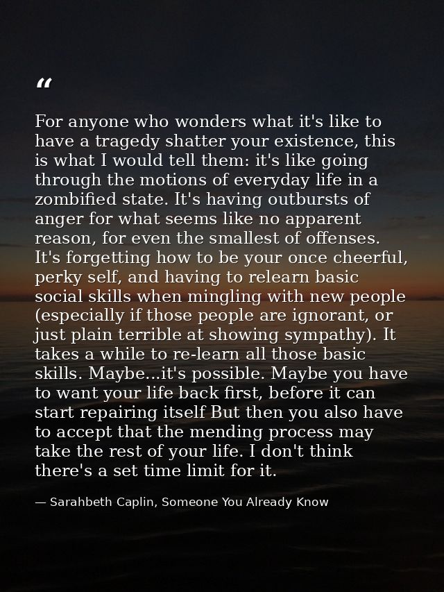 For anyone who wonders what it's like to have a tragedy shatter your existence, this is what I would tell them: it's lik — Sarahbeth Caplin, Someone You Already Know