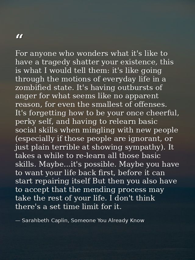 For anyone who wonders what it's like to have a tragedy shatter your existence, this is what I would tell them: it's lik — Sarahbeth Caplin, Someone You Already Know